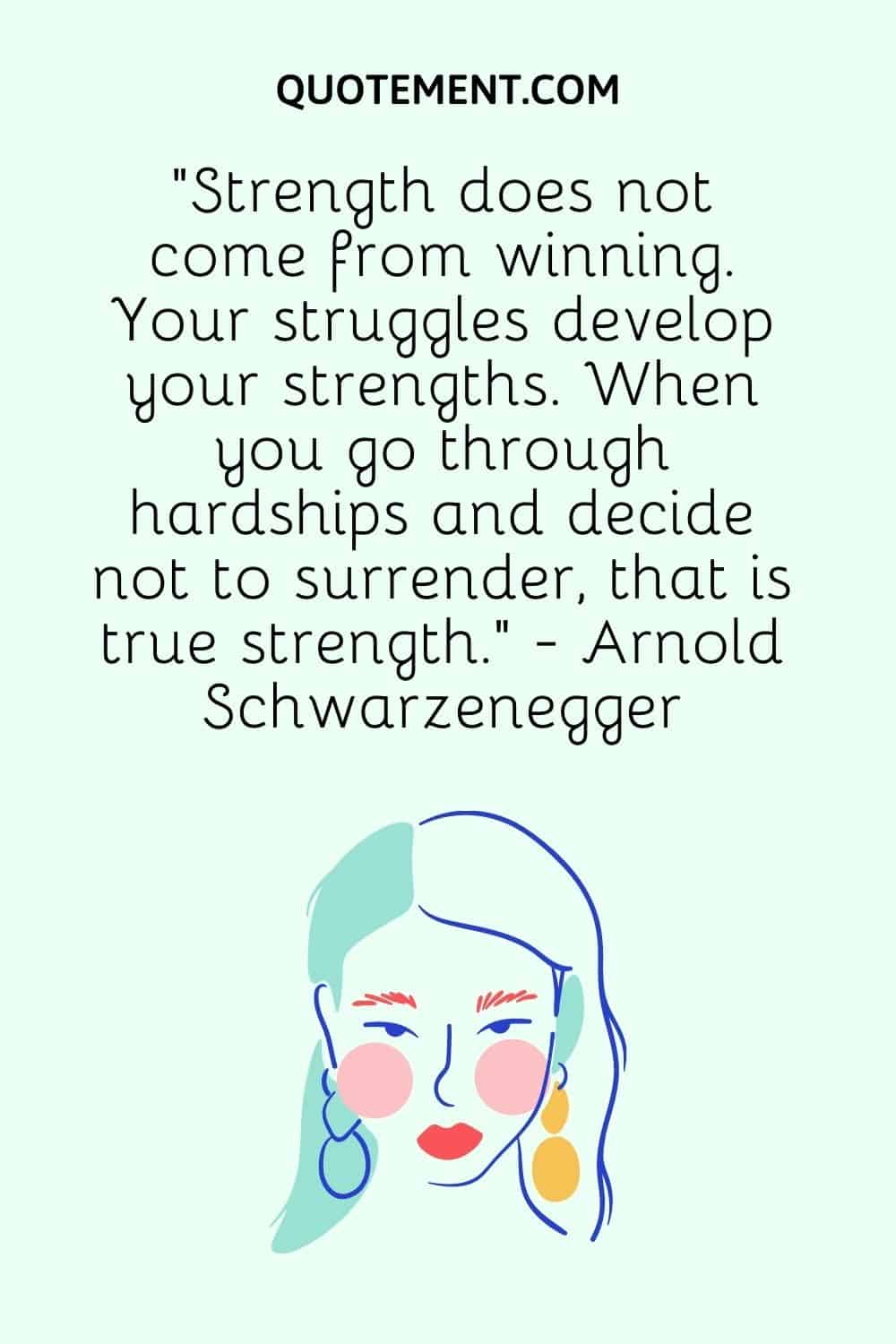 Strength does not come from winning. Your struggles develop your strengths.