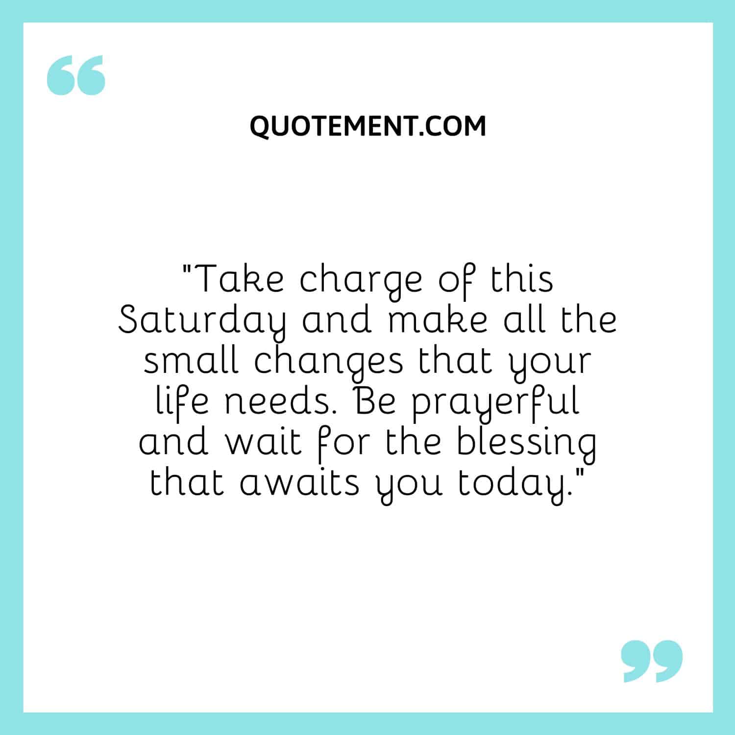 “Take charge of this Saturday and make all the small changes that your life needs. Be prayerful and wait for the blessing that awaits you today.”