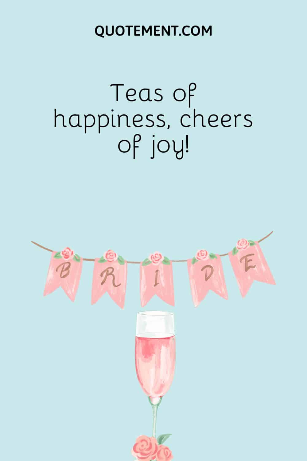 Teas of happiness, cheers of joy!