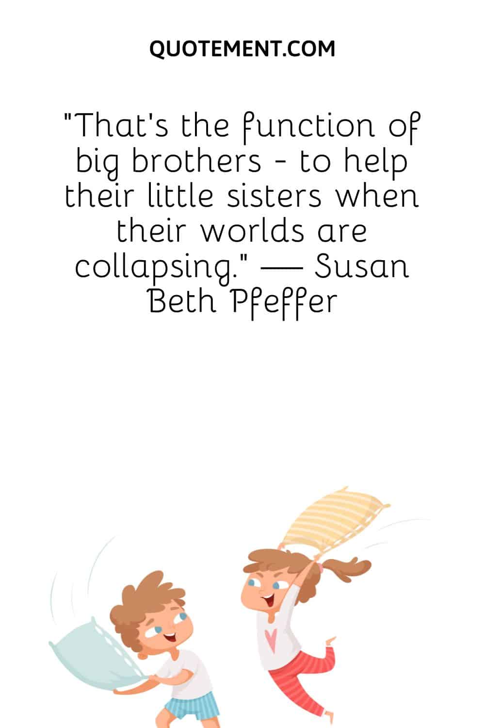 That's the function of big brothers - to help their little sisters when their worlds are collapsing