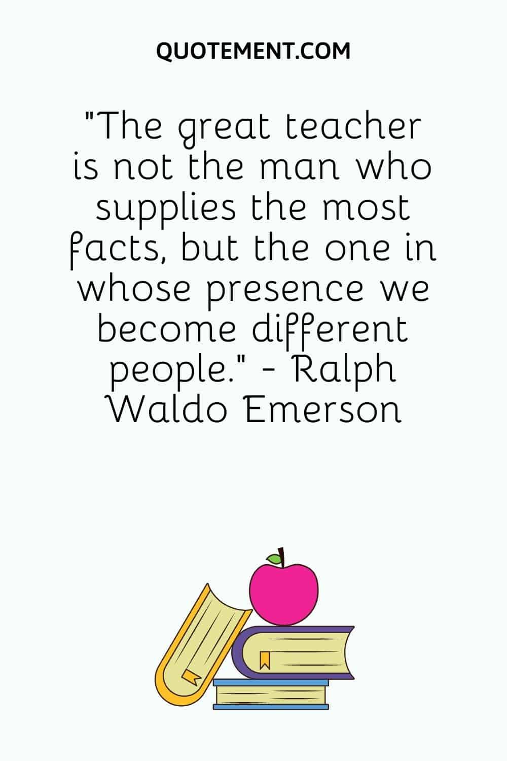 The great teacher is not the man who supplies the most facts