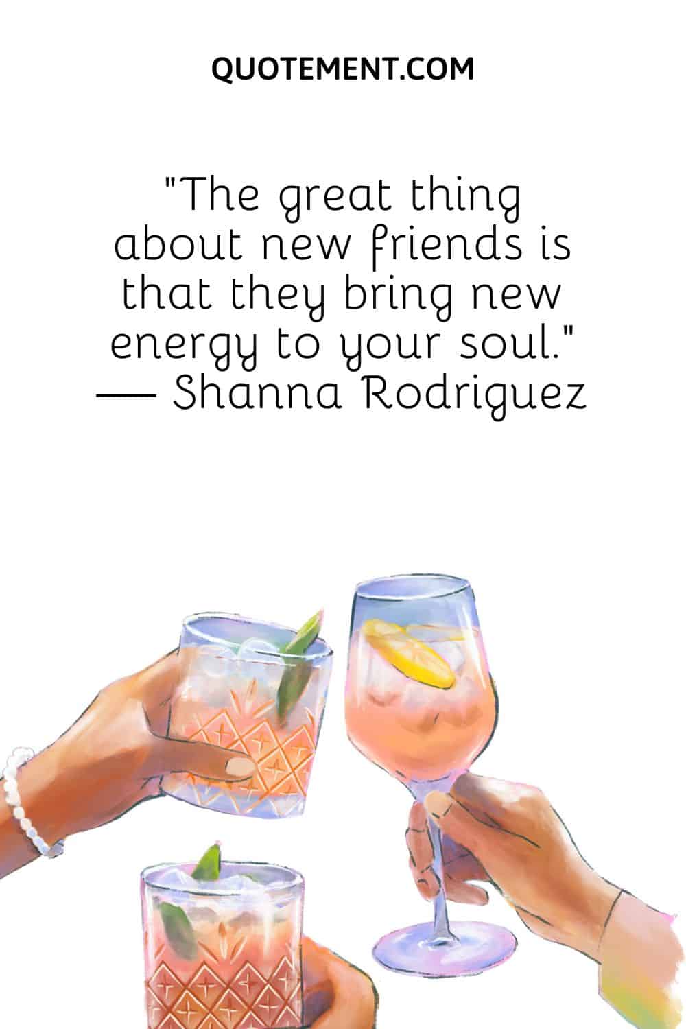 “The great thing about new friends is that they bring new energy to your soul.” — Shanna Rodriguez