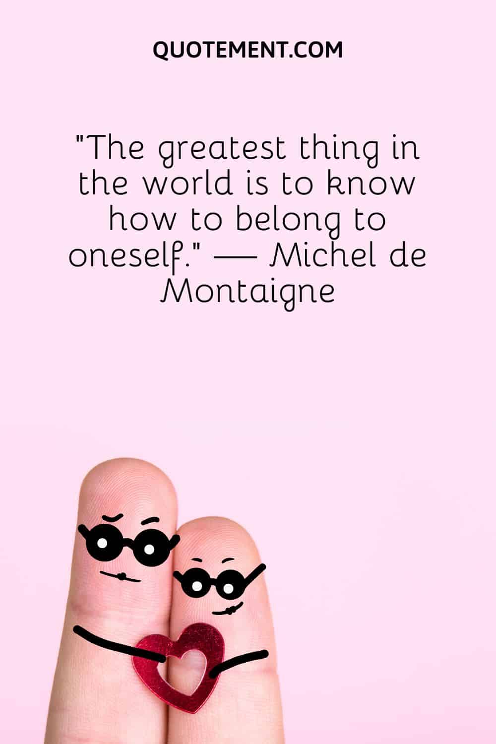 “The greatest thing in the world is to know how to belong to oneself.” — Michel de Montaigne