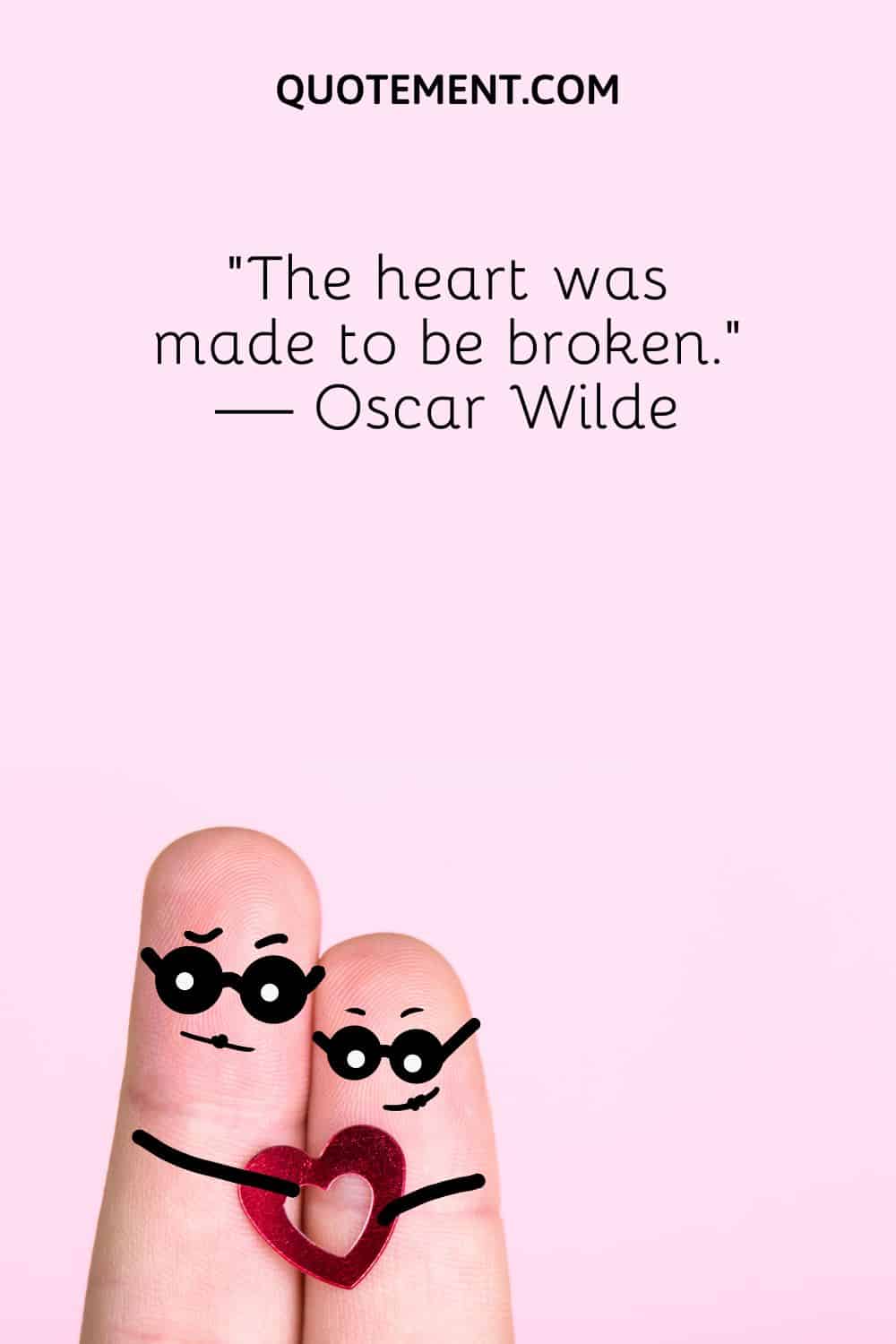 “The heart was made to be broken.” — Oscar Wilde