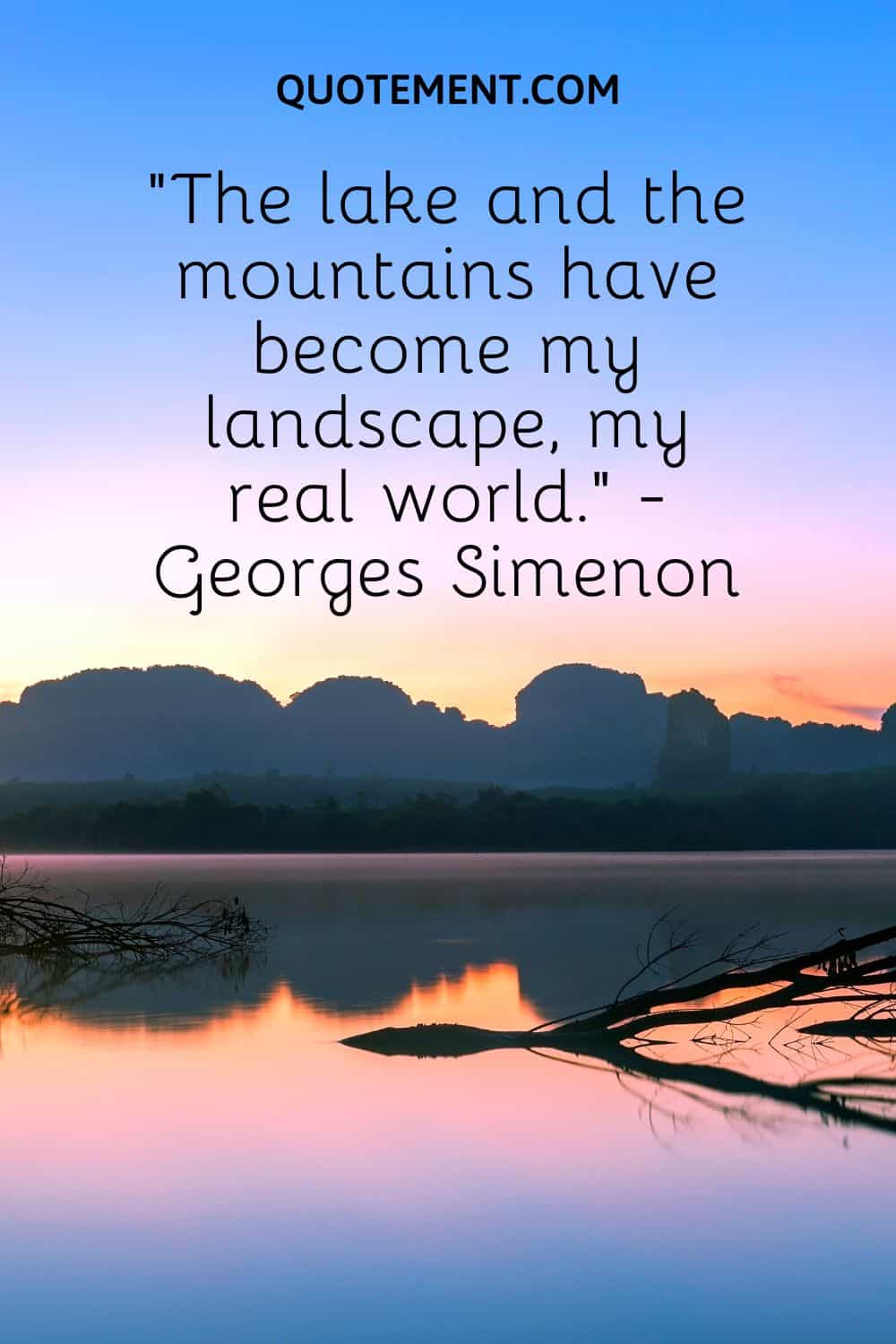“The lake and the mountains have become my landscape, my real world.” - Georges Simenon