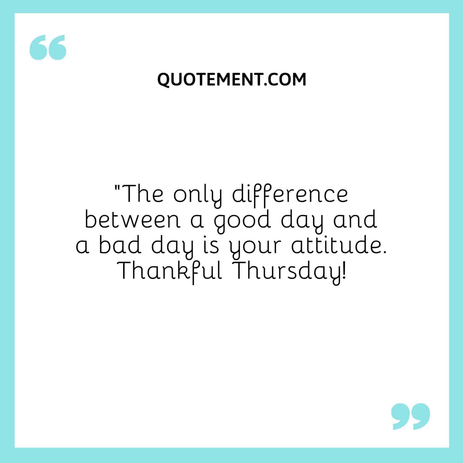 “The only difference between a good day and a bad day is your attitude. Thankful Thursday!”