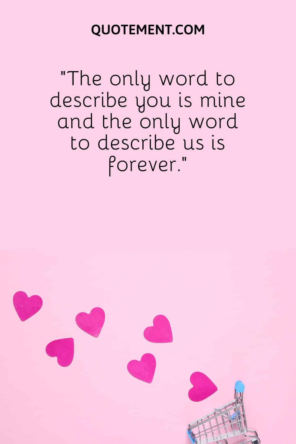 “The only word to describe you is mine and the only word to describe us is forever.”