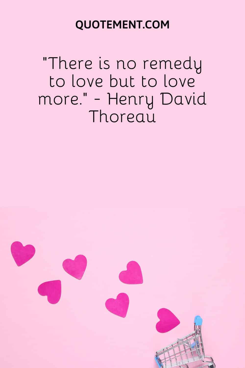 “There is no remedy to love but to love more.” - Henry David Thoreau