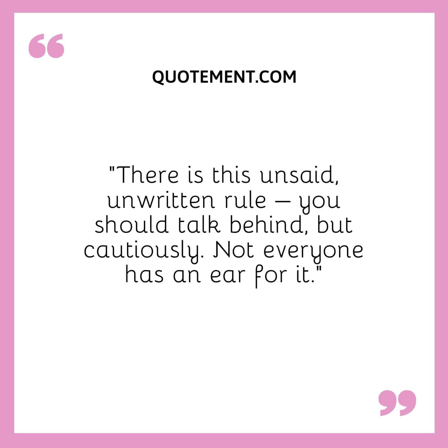 “There is this unsaid, unwritten rule – you should talk behind, but cautiously. Not everyone has an ear for it.”