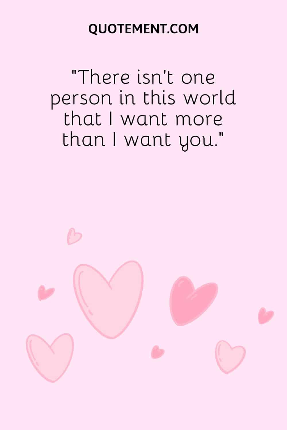 “There isn’t one person in this world that I want more than I want you.”
