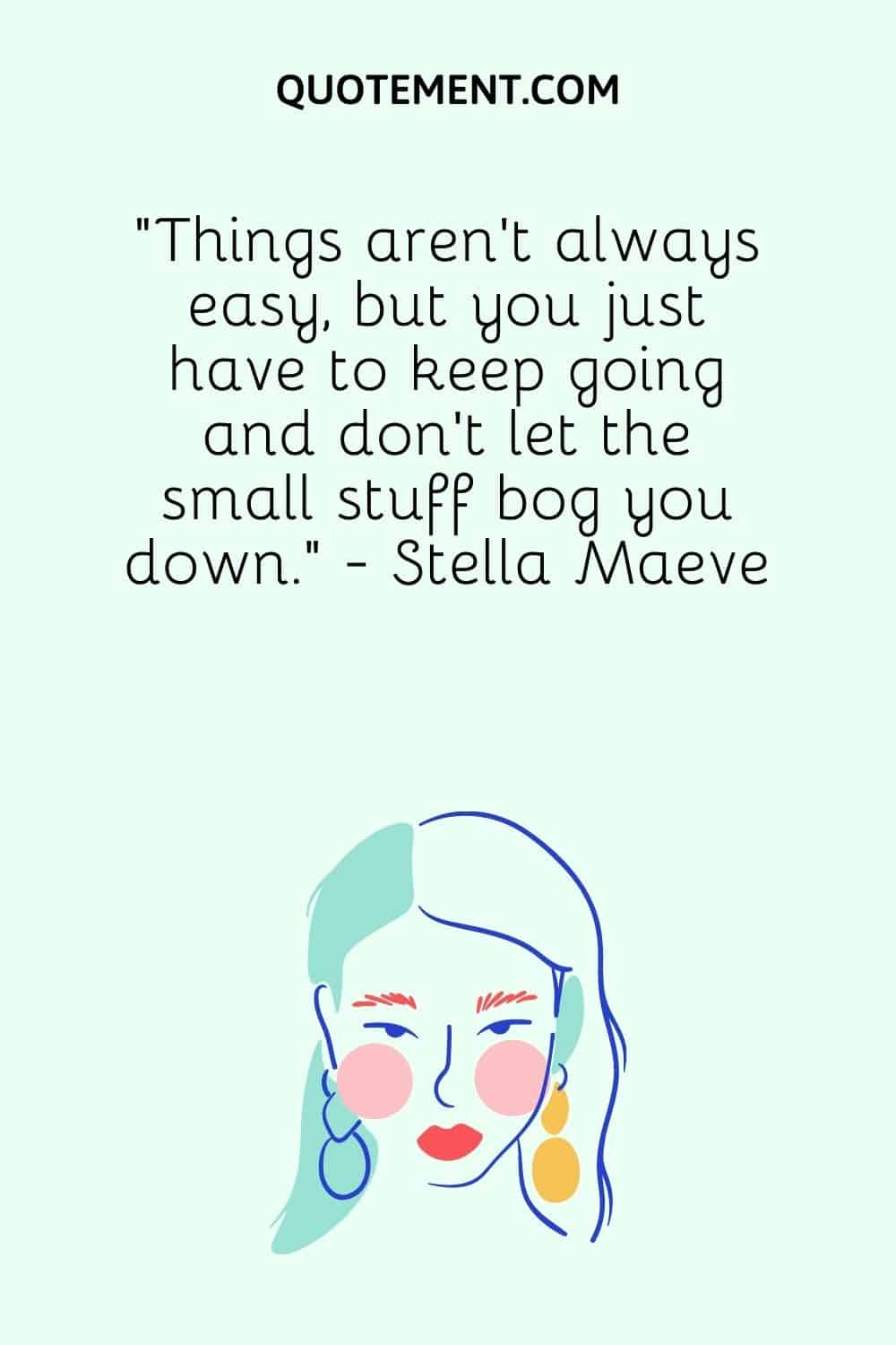 “Things aren’t always easy, but you just have to keep going and don’t let the small stuff bog you down.” - Stella Maeve