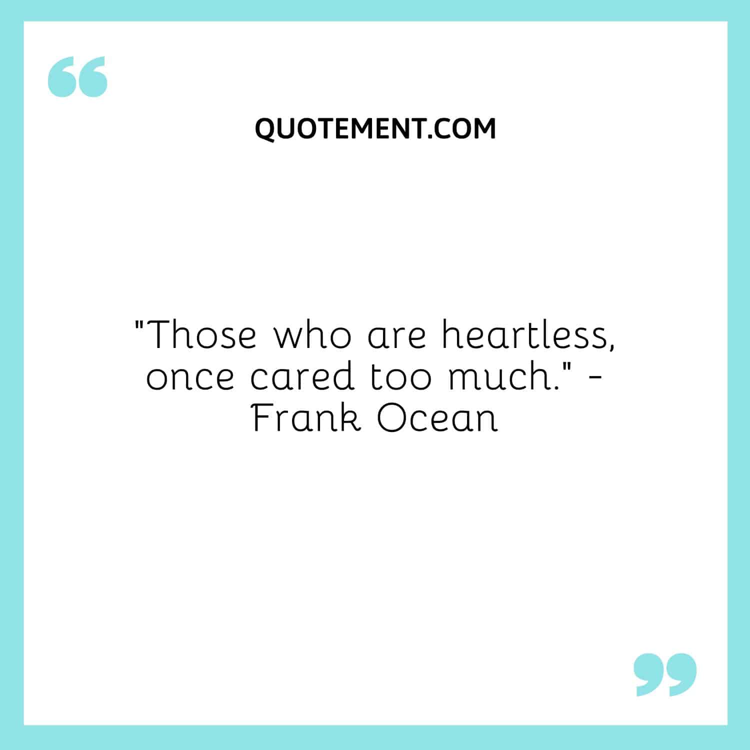 Those who are heartless, once cared too much