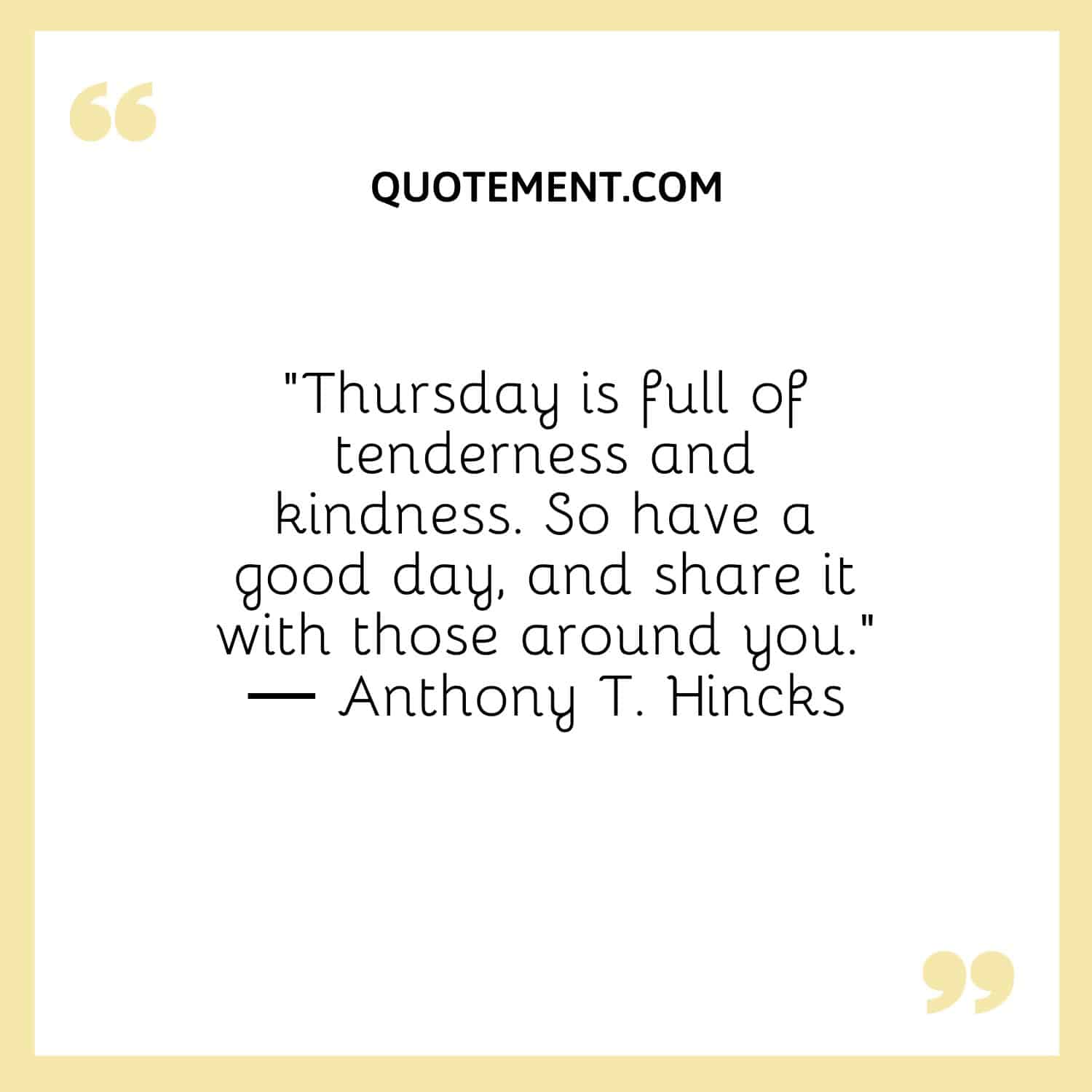 “Thursday is full of tenderness and kindness. So have a good day, and share it with those around you.” ― Anthony T. Hincks