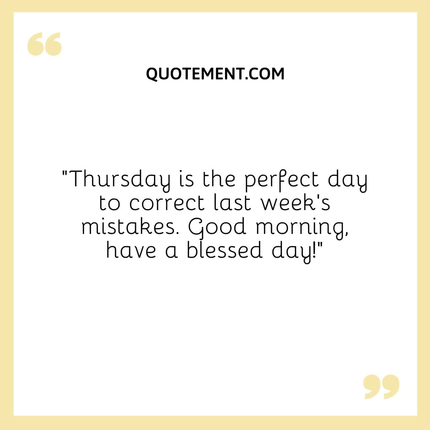 “Thursday is the perfect day to correct last week’s mistakes. Good morning, have a blessed day!”
