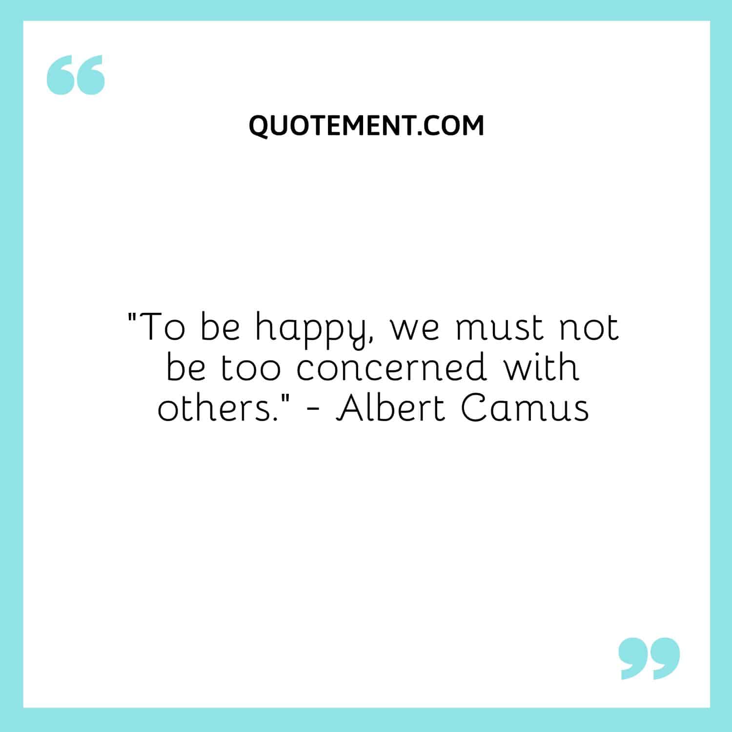 To be happy, we must not be too concerned with others