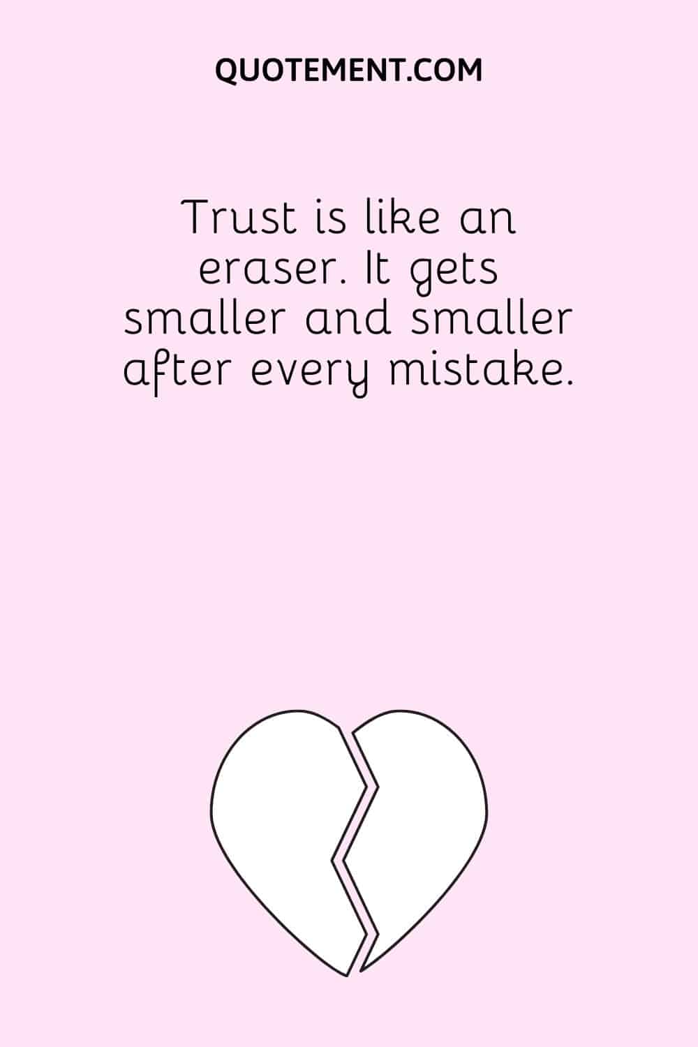 Trust is like an eraser. It gets smaller and smaller after every mistake.