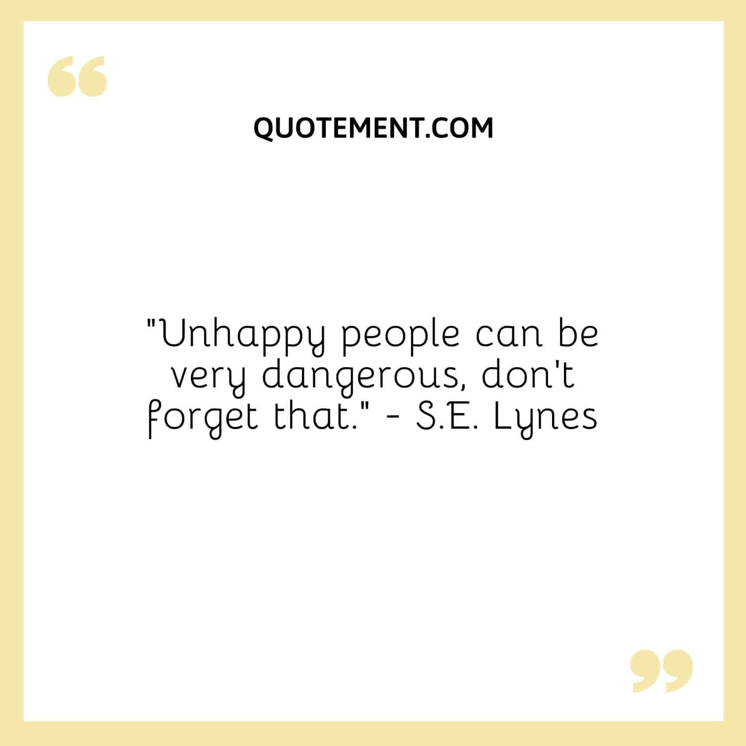 “Unhappy people can be very dangerous, don’t forget that.” - S.E. Lynes