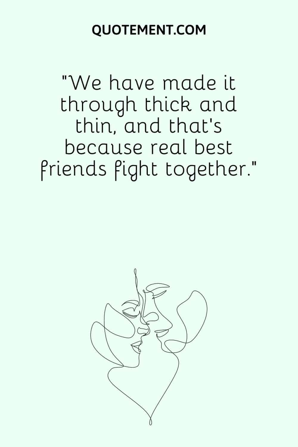 “We have made it through thick and thin, and that’s because real best friends fight together.”