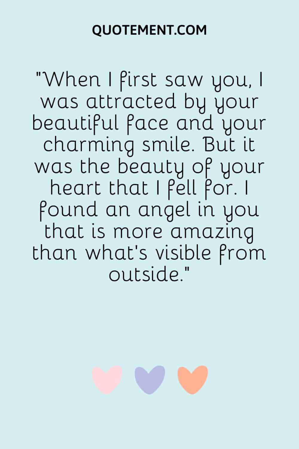 When I first saw you, I was attracted by your beautiful face and your charming smile.