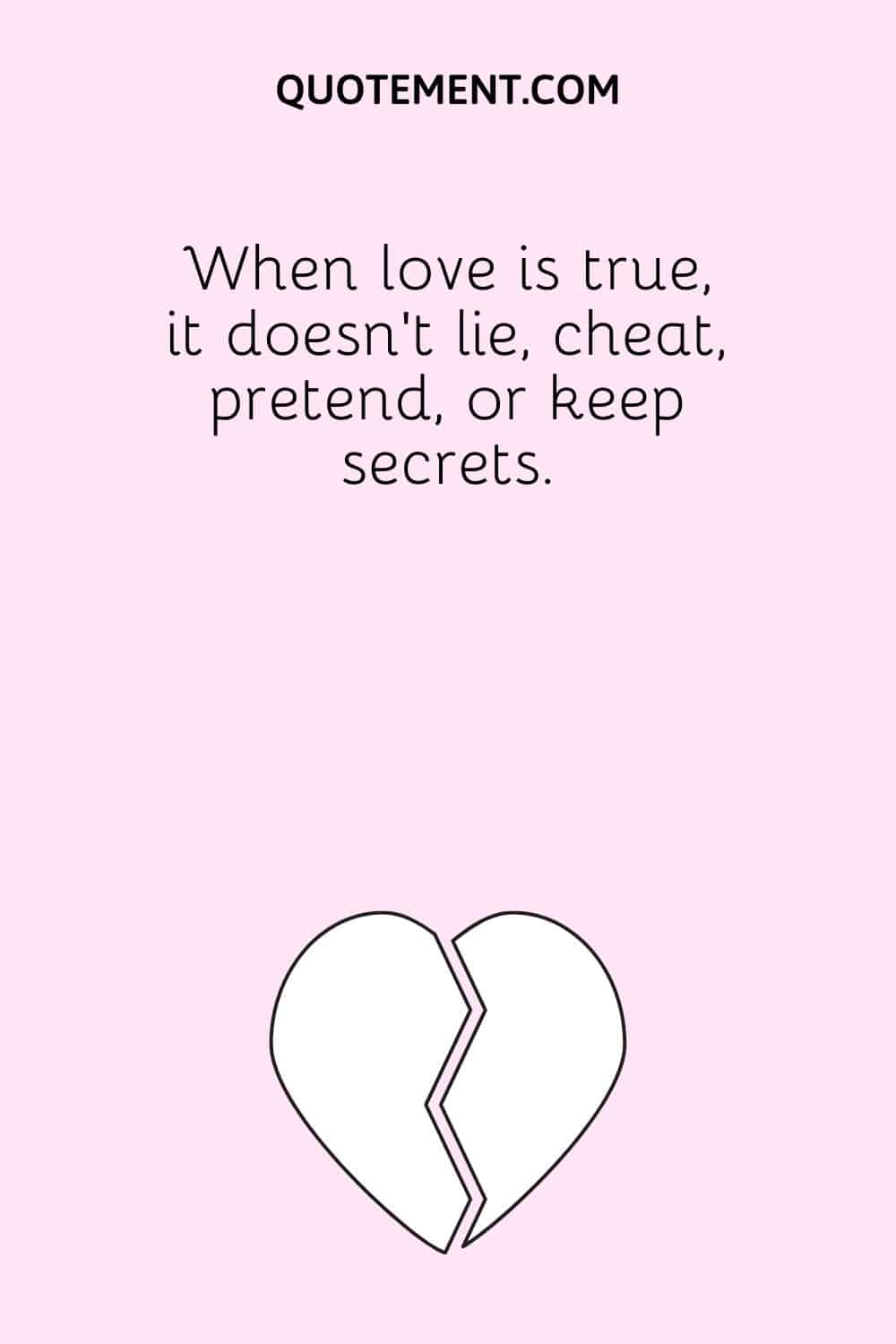 When love is true, it doesn’t lie, cheat, pretend, or keep secrets.
