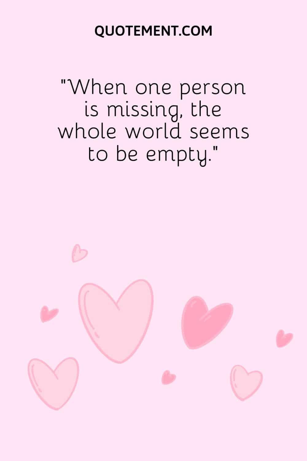 “When one person is missing, the whole world seems to be empty.”