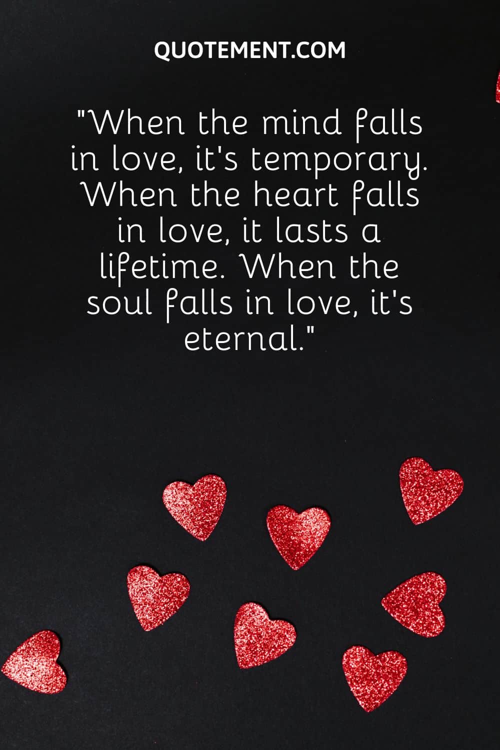 “When the mind falls in love, it’s temporary. When the heart falls in love, it lasts a lifetime. When the soul falls in love, it’s eternal.”