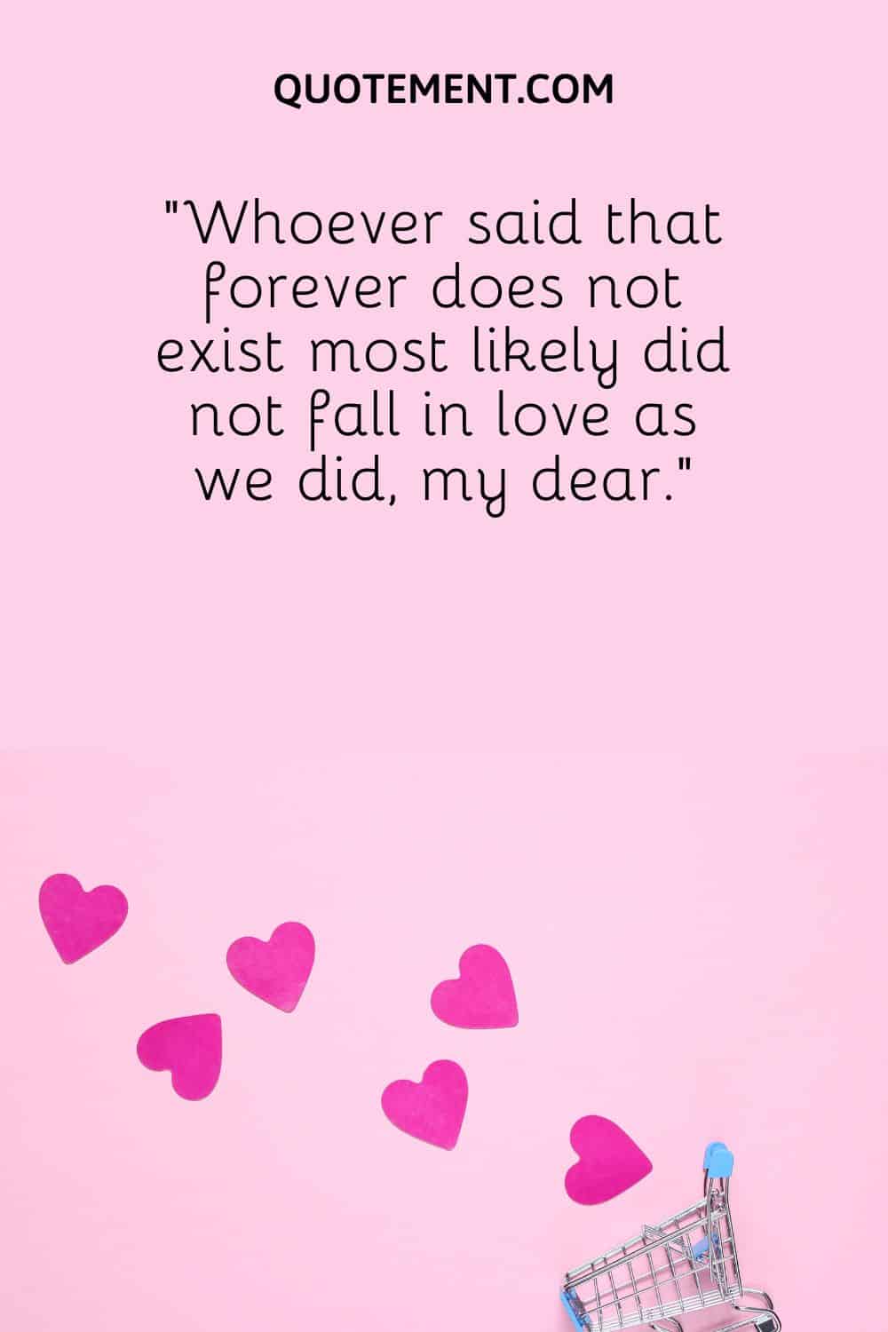 “Whoever said that forever does not exist most likely did not fall in love as we did, my dear.”