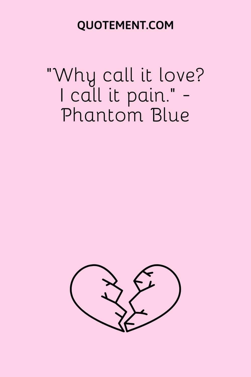 “Why call it love I call it pain.” - Phantom Blue