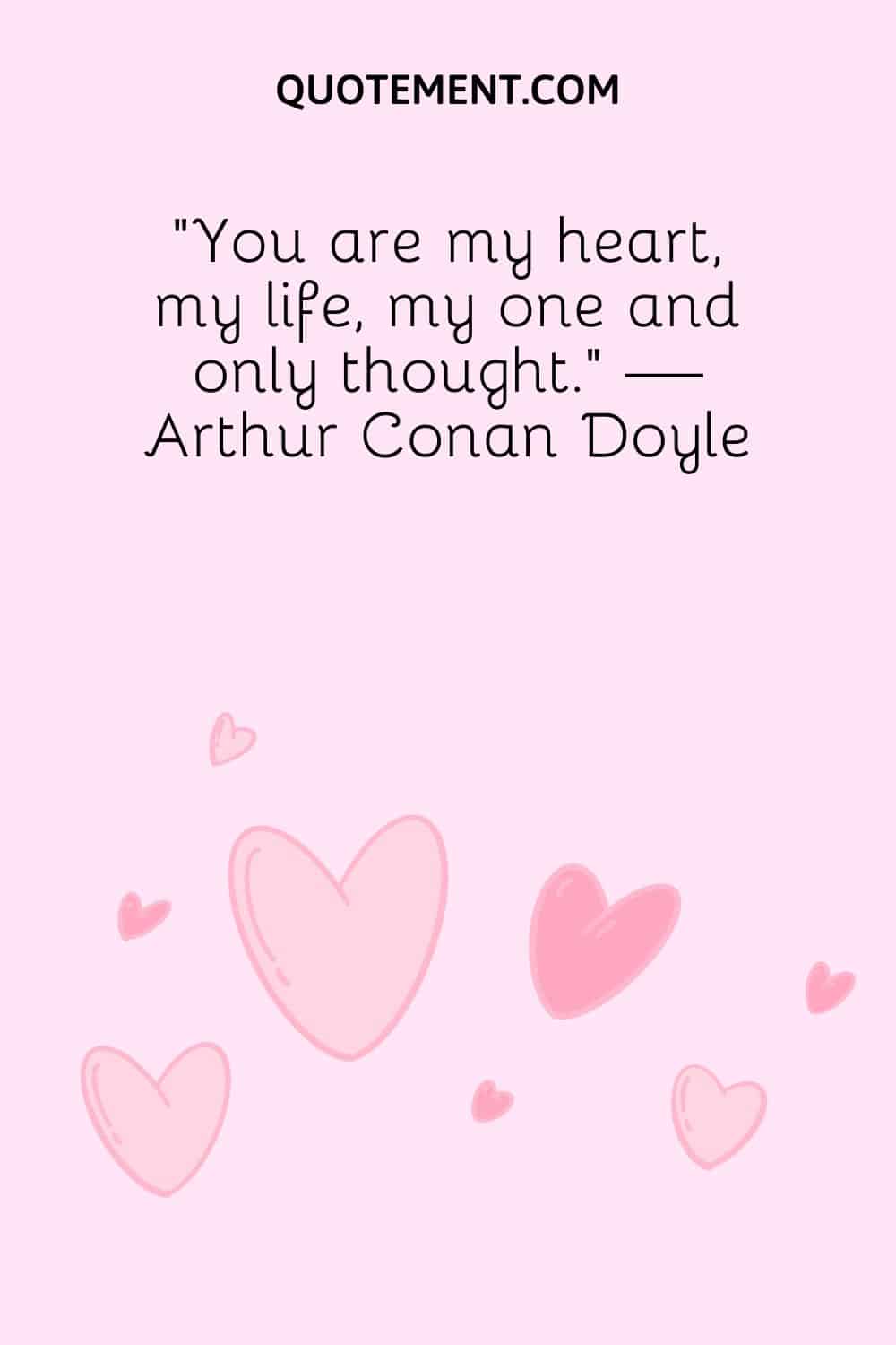 “You are my heart, my life, my one and only thought.” — Arthur Conan Doyle
