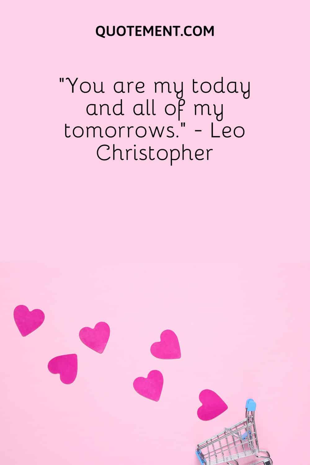 “You are my today and all of my tomorrows.” - Leo Christopher