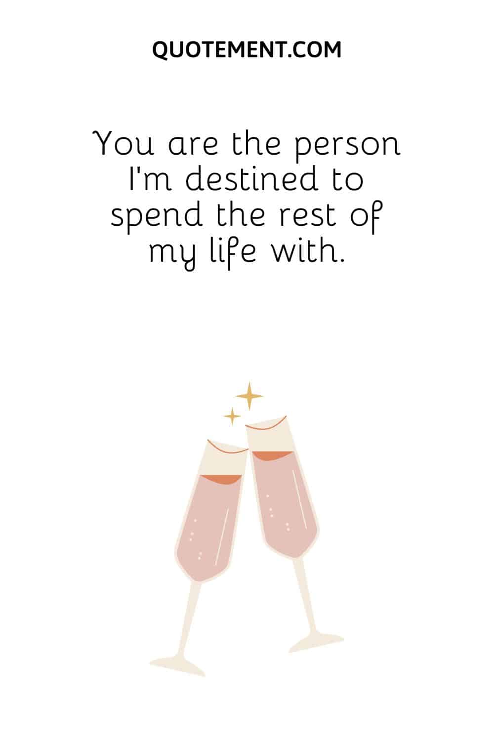 You are the person I'm destined to spend the rest of my life with.