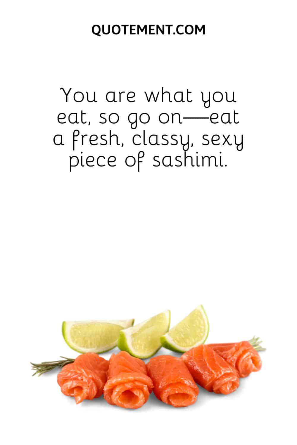 You are what you eat, so go on—eat a fresh, classy, sexy piece of sashimi.
