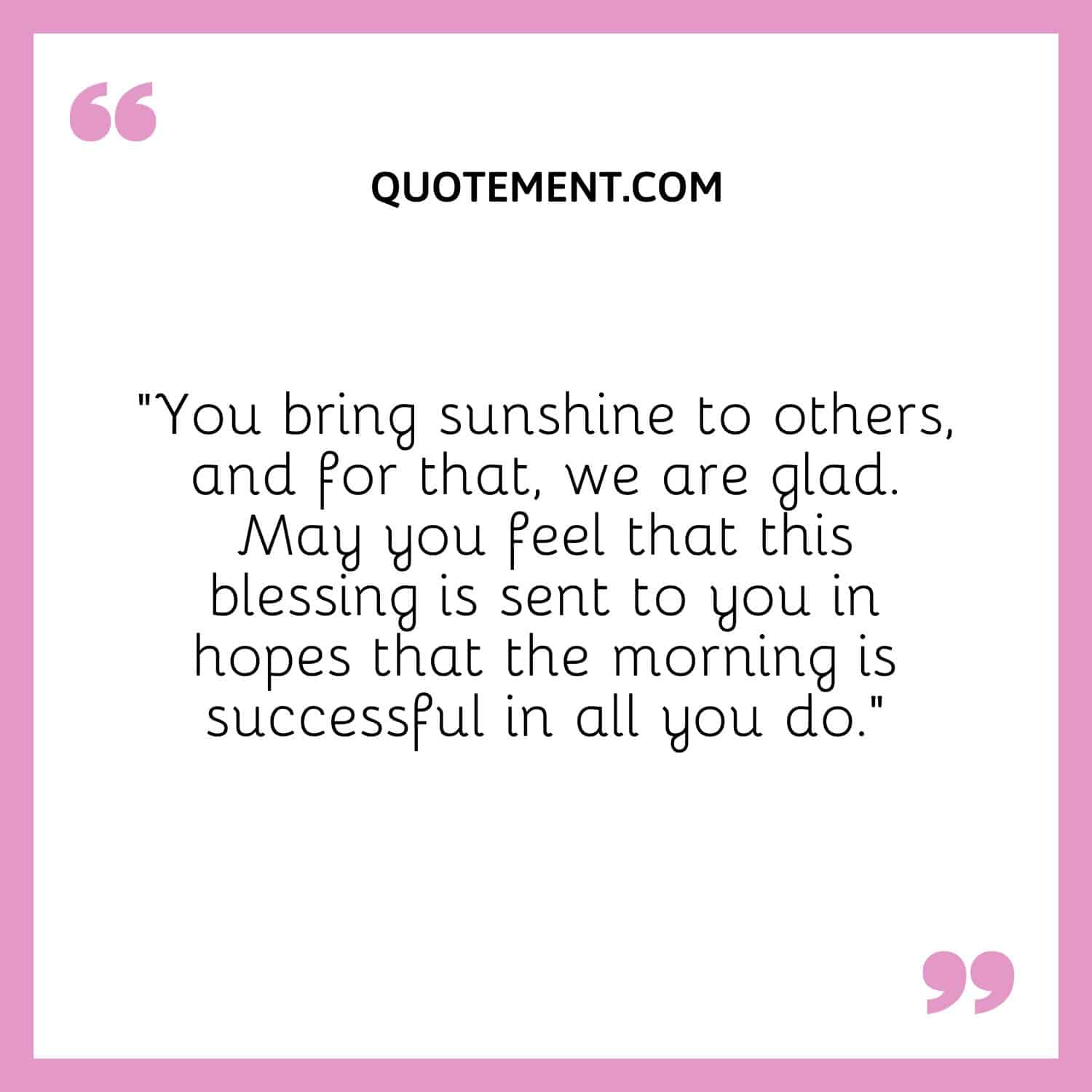 You bring sunshine to others, and for that, we are glad