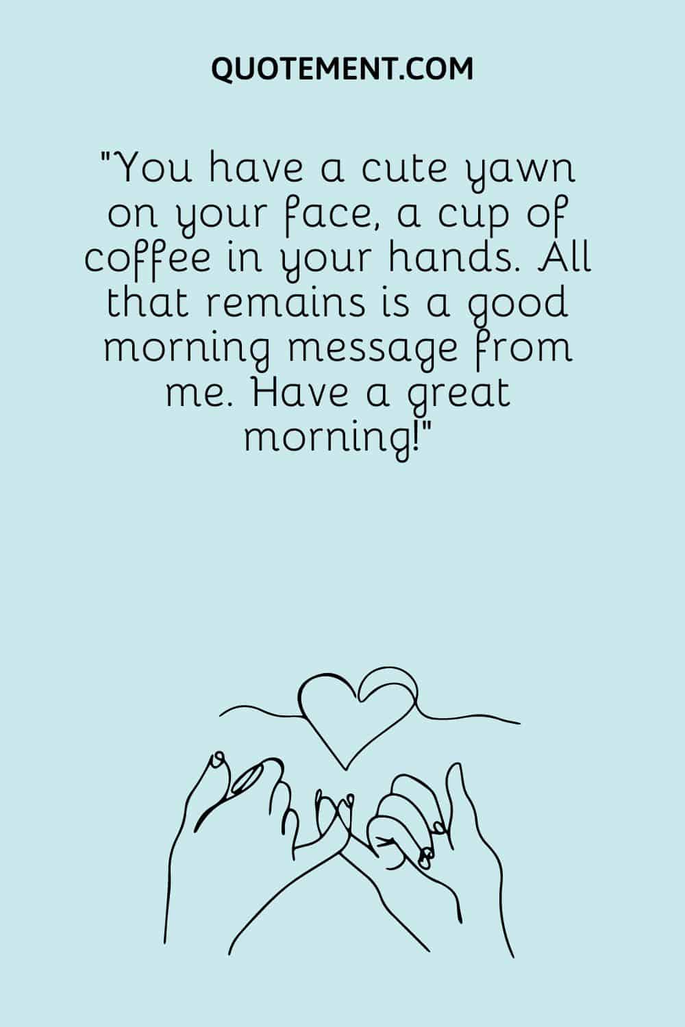 You have a cute yawn on your face, a cup of coffee in your hands