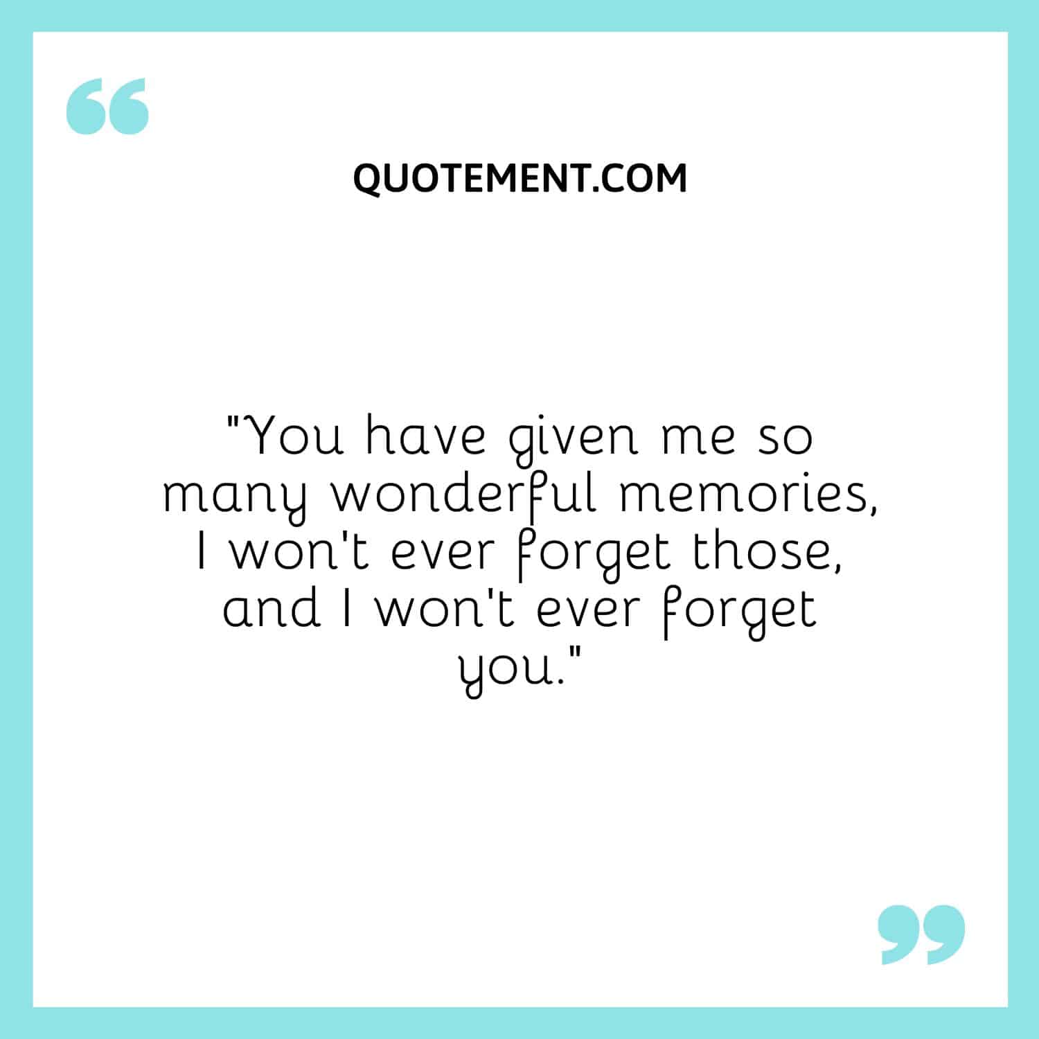 You have given me so many wonderful memories