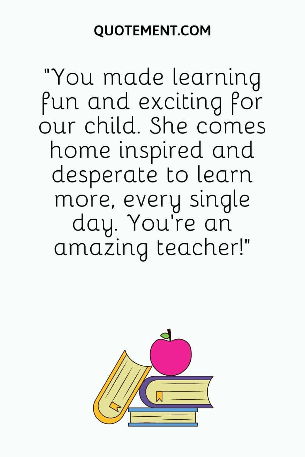 You made learning fun and exciting for our child