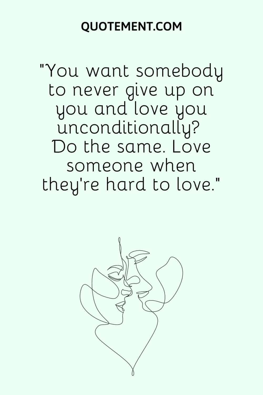 “You want somebody to never give up on you and love you unconditionally Do the same. Love someone when they’re hard to love.”