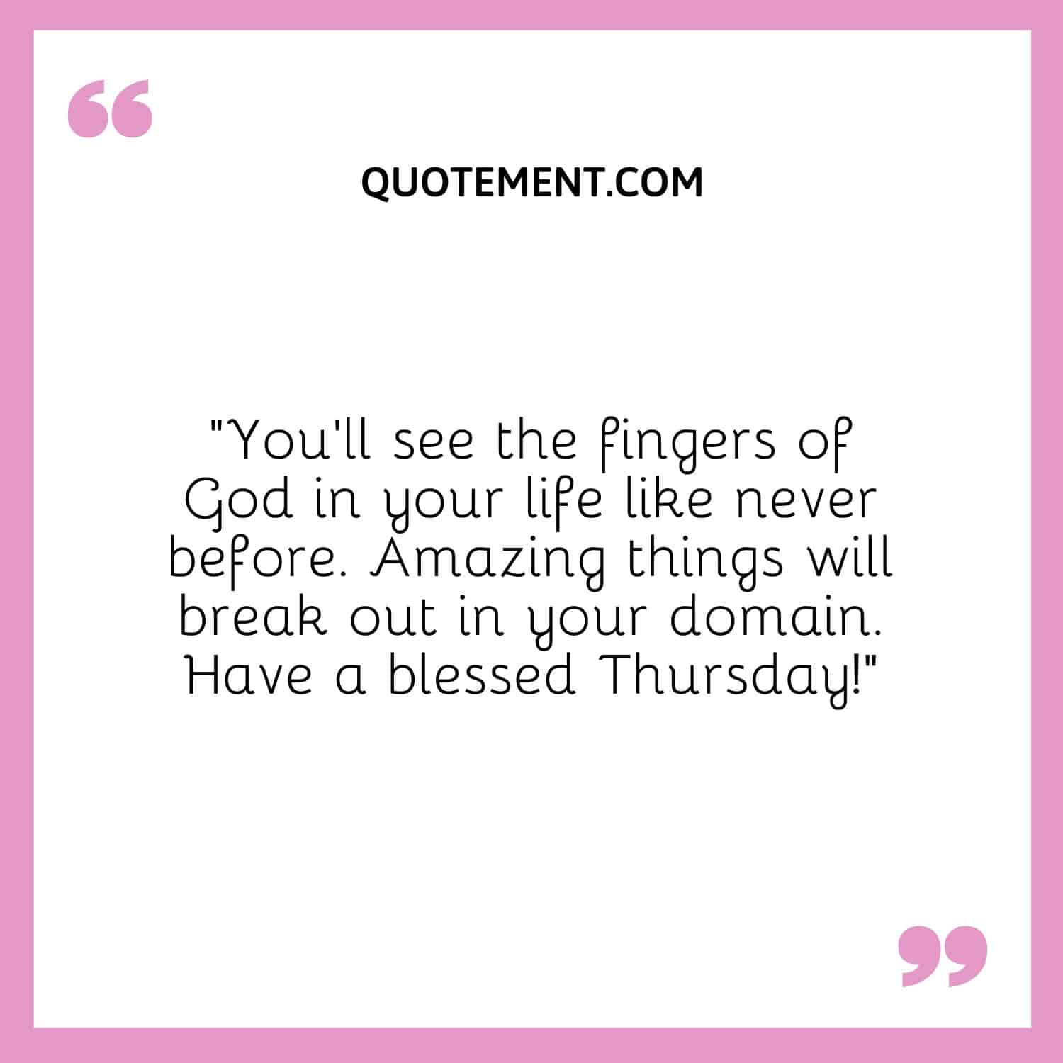 “You’ll see the fingers of God in your life like never before. Amazing things will break out in your domain. Have a blessed Thursday!”