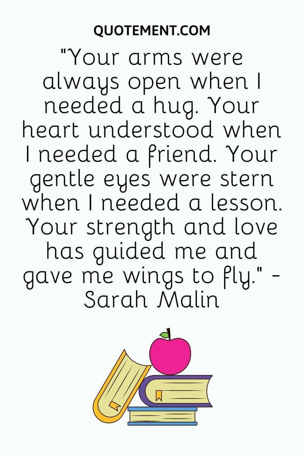 Your arms were always open when I needed a hug