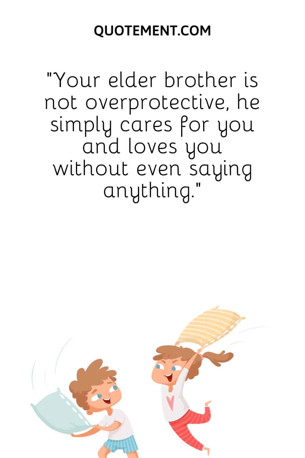 Your elder brother is not overprotective, he simply cares for you and loves you without even saying anything