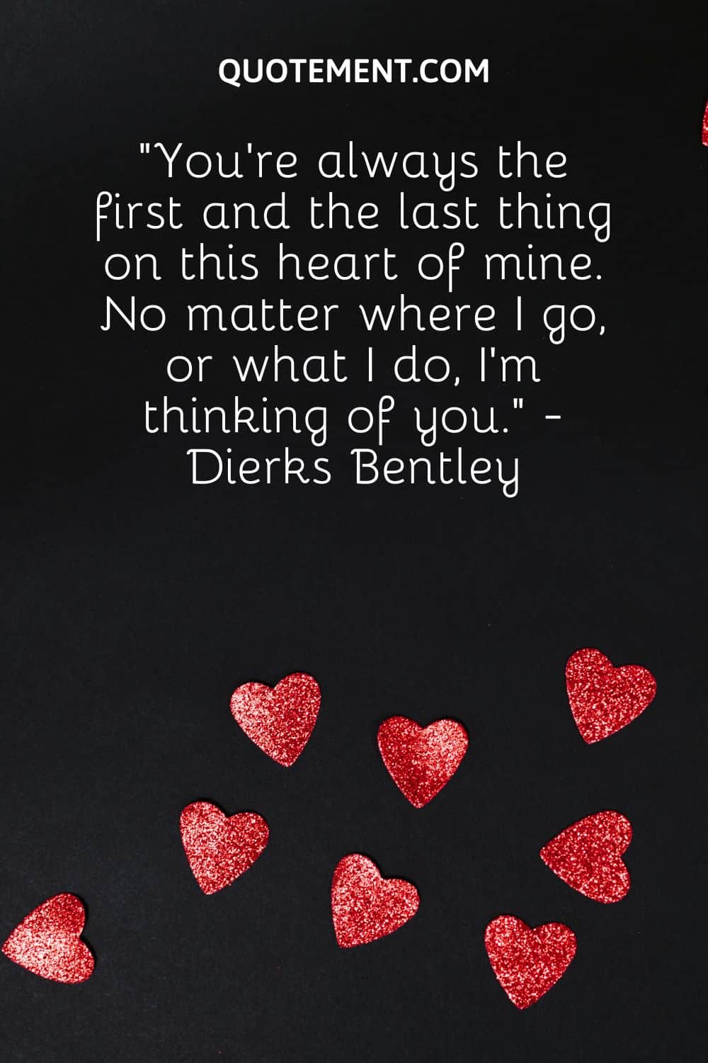 “You’re always the first and the last thing on this heart of mine. No matter where I go, or what I do, I’m thinking of you.” - Dierks Bentley