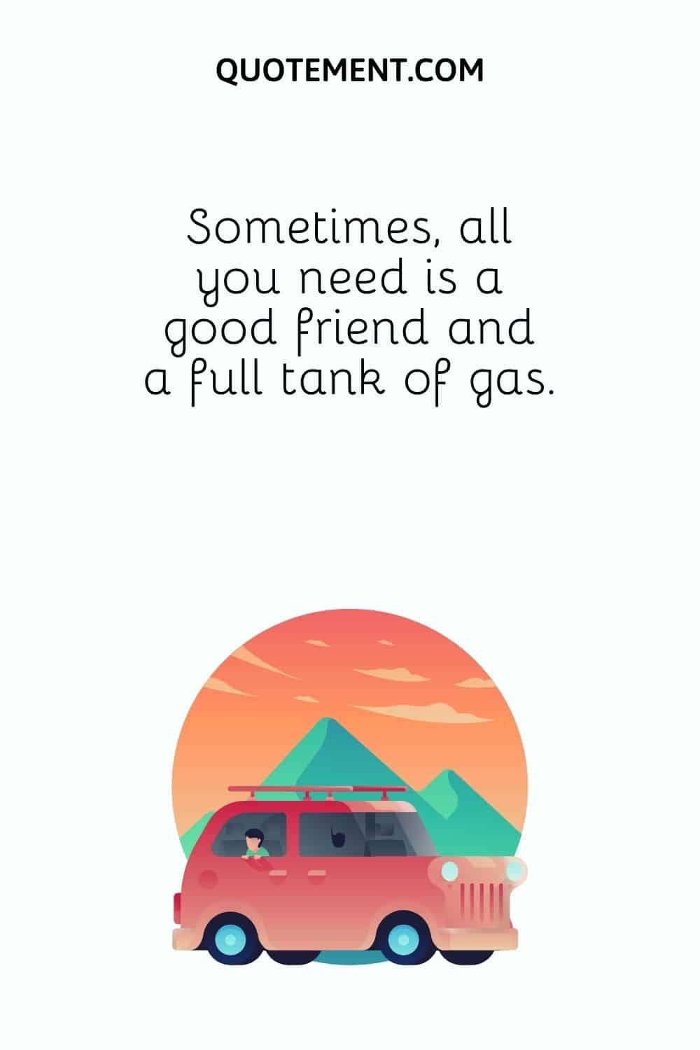 all you need is a good friend and a full tank of gas