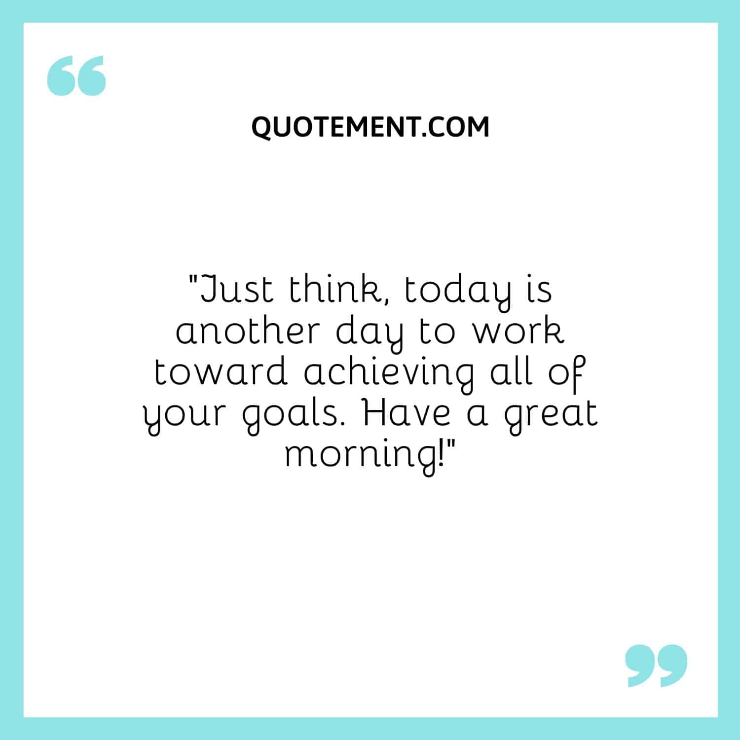 today is another day to work toward achieving all of your goals.