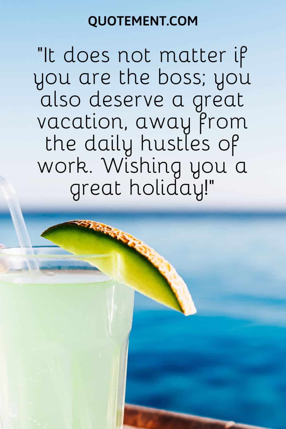 you also deserve a great vacation, away from the daily hustles of work
