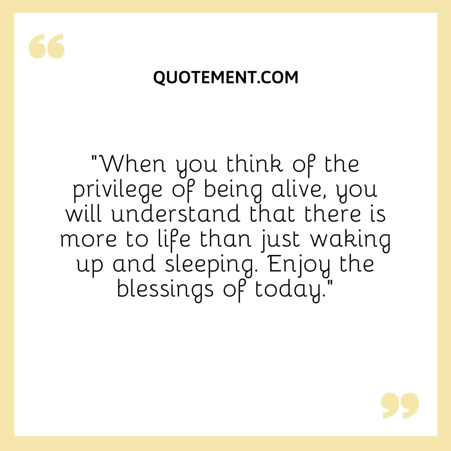 you will understand that there is more to life than just waking up and sleeping