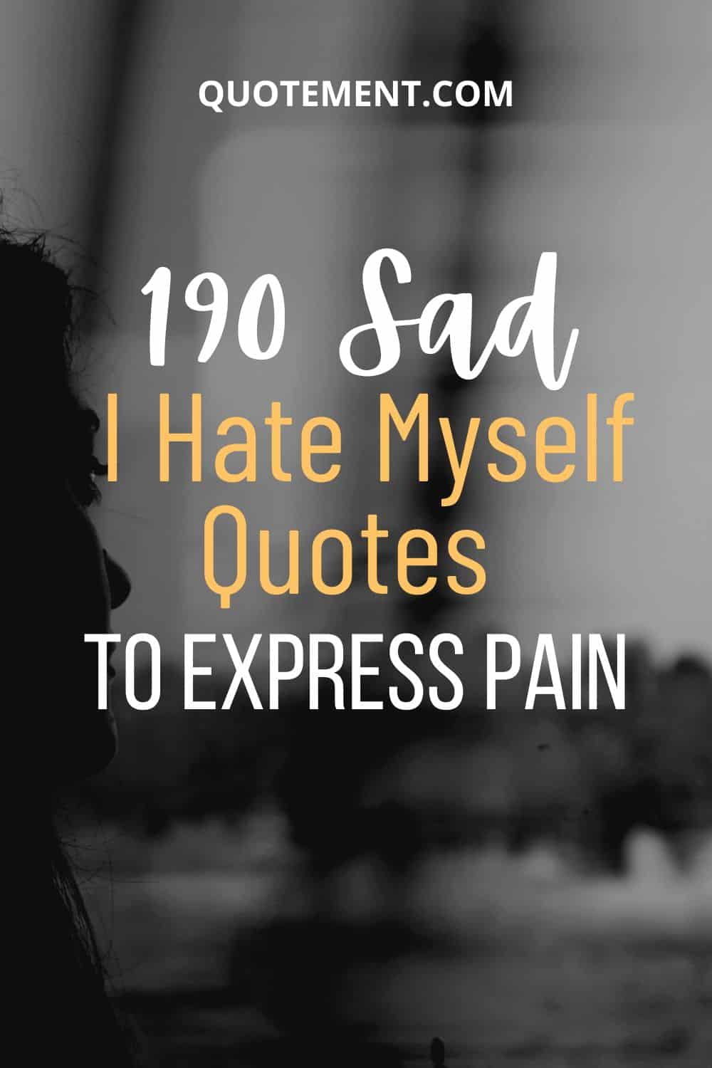 150 Relatable I Hate Myself Quotes To Express Self-hatred