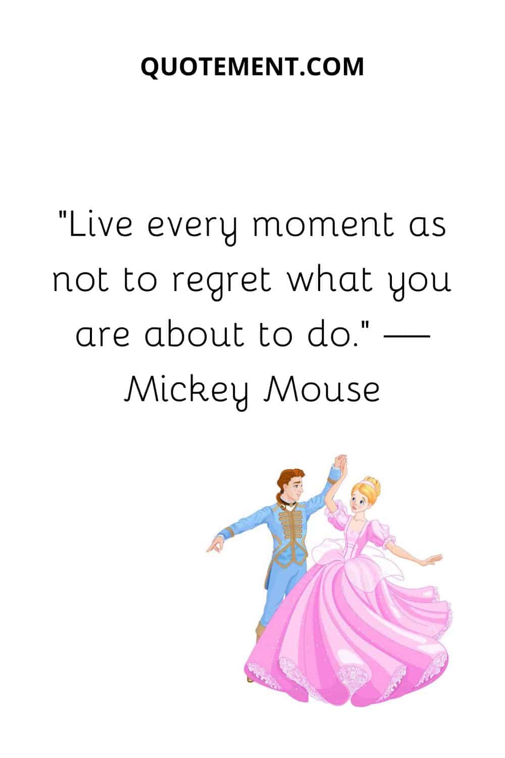 Live every moment as not to regret what you are about to do. — Mickey Mouse