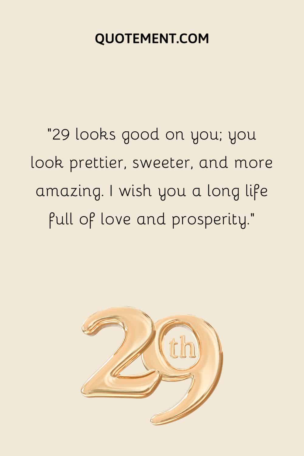 29 looks good on you; you look prettier, sweeter, and more amazing