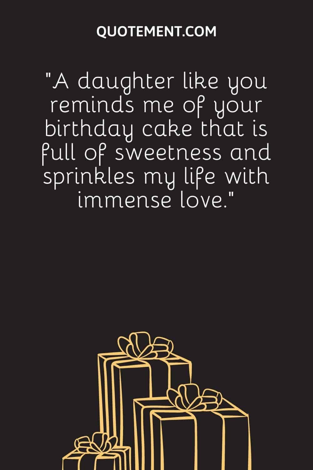“A daughter like you reminds me of your birthday cake that is full of sweetness and sprinkles my life with immense love.”