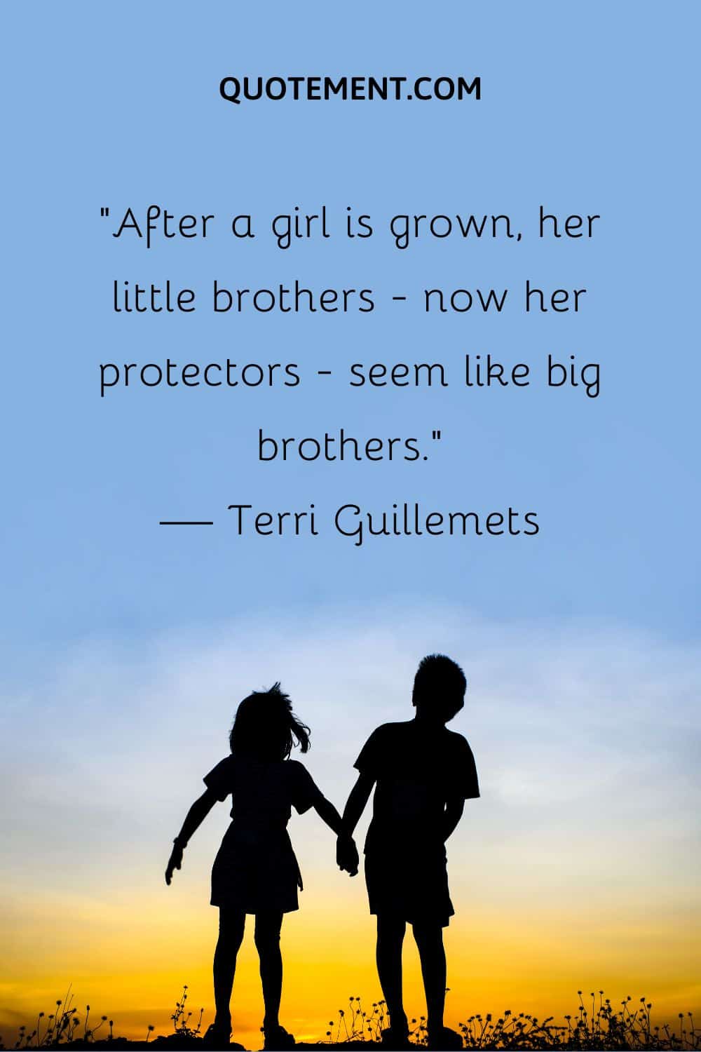 “After a girl is grown, her little brothers—now her protectors—seem like big brothers.” — Terri Guillemets